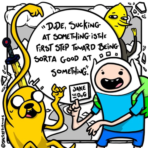 Dude, sucking at something is the first step toward being…